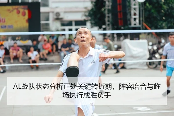 AL战队状态分析正处关键转折期，阵容磨合与临场执行成胜负手